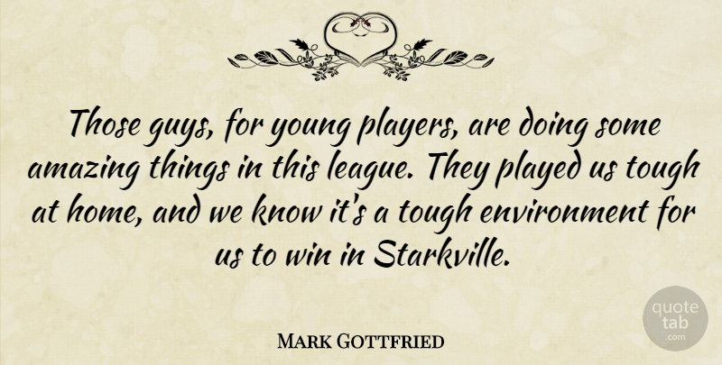 Mark Gottfried Quote About Amazing, Environment, Played, Tough, Win: Those Guys For Young Players...