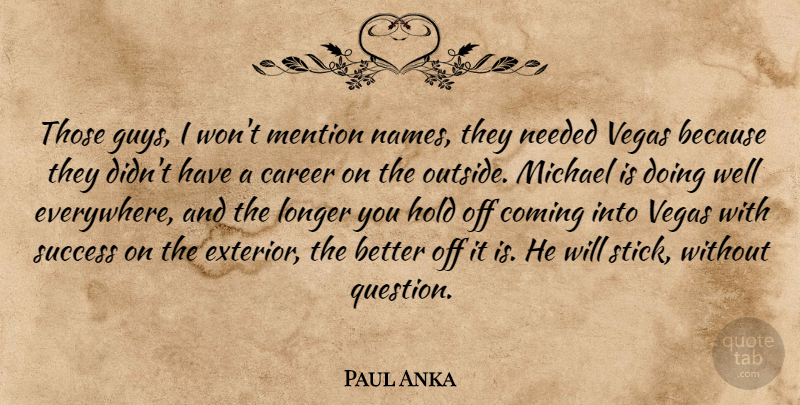 Paul Anka Quote About Career, Coming, Hold, Longer, Mention: Those Guys I Wont Mention...