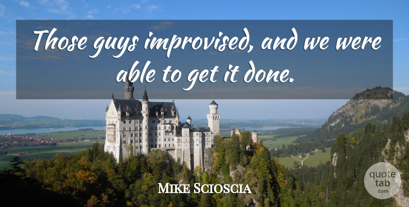 Mike Scioscia Quote About Guys: Those Guys Improvised And We...