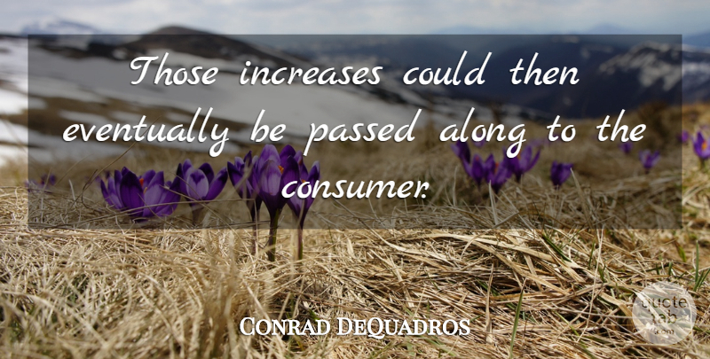 Conrad DeQuadros Quote About Along, Eventually, Increases, Passed: Those Increases Could Then Eventually...