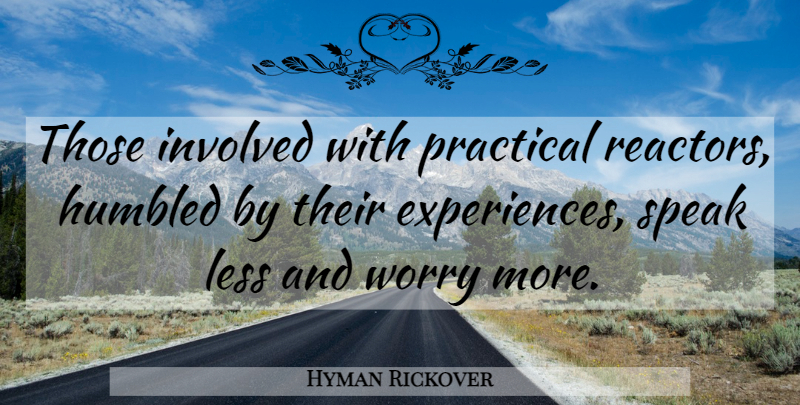 Hyman Rickover Quote About Speak Less, Worry, Practicals: Those Involved With Practical Reactors...