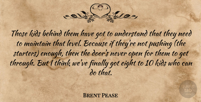 Brent Pease Quote About Behind, Eight, Finally, Kids, Maintain: Those Kids Behind Them Have...