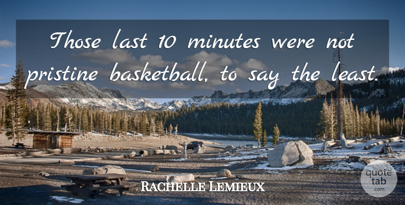 Rachelle Lemieux Quote About Last, Minutes: Those Last 10 Minutes Were...