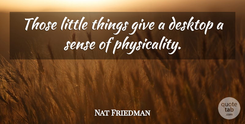 Nat Friedman Quote About Desktop: Those Little Things Give A...