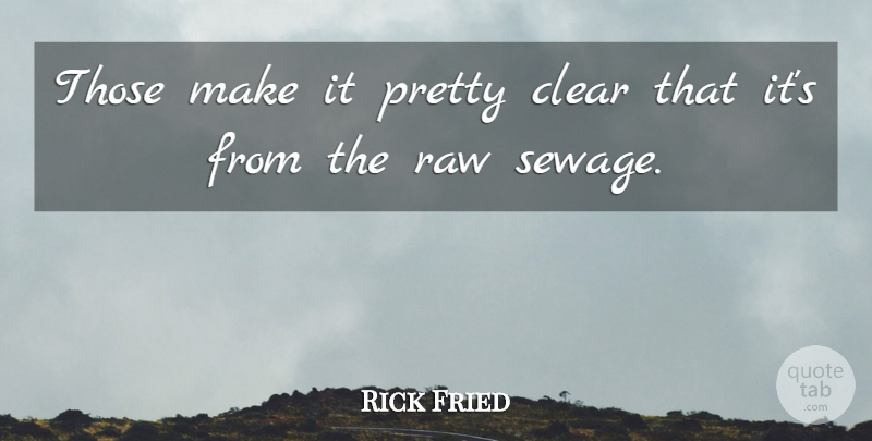 Rick Fried Quote About Clear, Raw: Those Make It Pretty Clear...