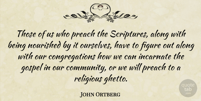 John Ortberg Quote About Along, Figure, Gospel, Incarnate, Nourished: Those Of Us Who Preach...