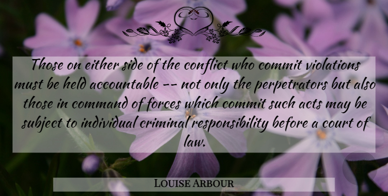 Louise Arbour Quote About Acts, Command, Commit, Conflict, Court: Those On Either Side Of...