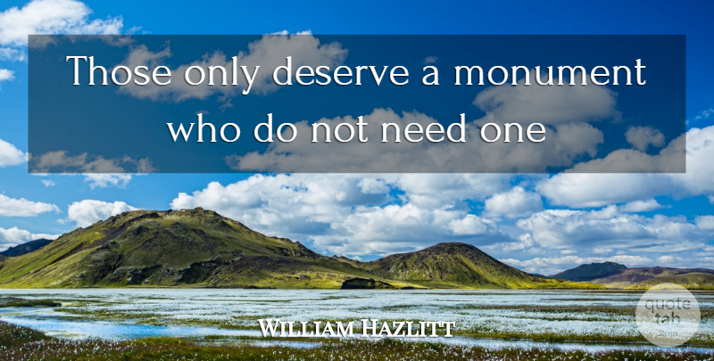 William Hazlitt Quote About Needs, Monument, Deserve: Those Only Deserve A Monument...