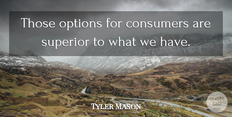 Tyler Mason Quote About Consumers, Options, Superior: Those Options For Consumers Are...