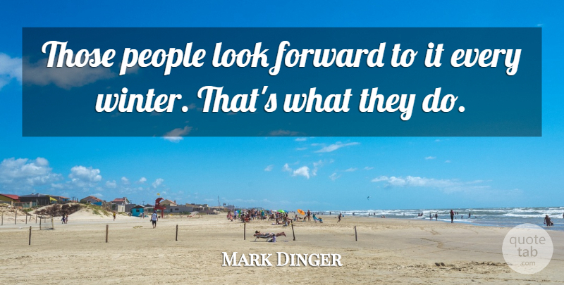 Mark Dinger Quote About Forward, People: Those People Look Forward To...