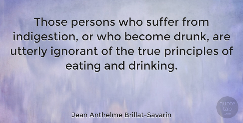 Jean Anthelme Brillat-Savarin Quote About Drinking, Drunk, Ignorant: Those Persons Who Suffer From...