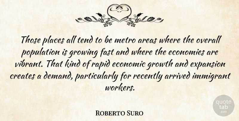 Roberto Suro Quote About Areas, Arrived, Creates, Economic, Economies: Those Places All Tend To...