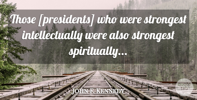 John F. Kennedy Quote About President, Strongest: Those Presidents Who Were Strongest...