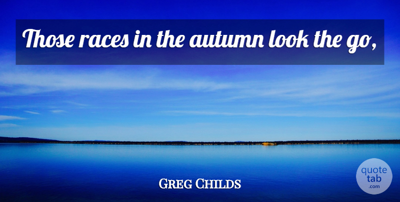Greg Childs Quote About Autumn, Races: Those Races In The Autumn...