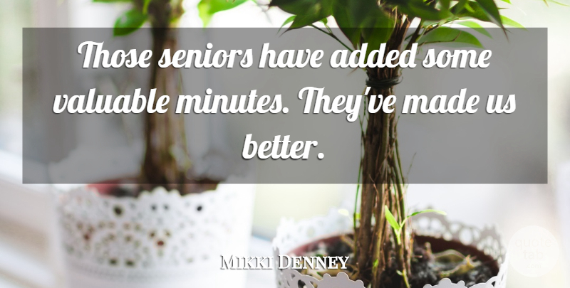 Mikki Denney Quote About Added, Seniors, Valuable: Those Seniors Have Added Some...