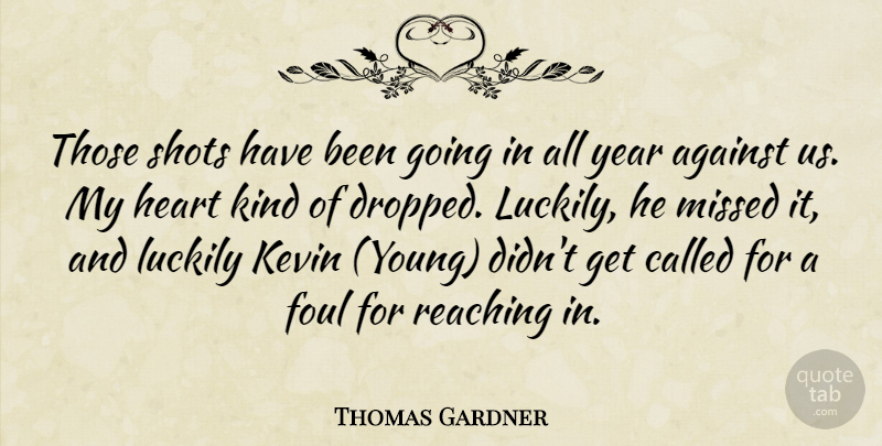Thomas Gardner Quote About Against, Foul, Heart, Kevin, Luckily: Those Shots Have Been Going...