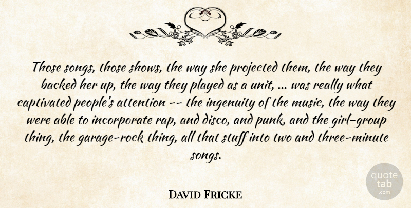 David Fricke Quote About Attention, Backed, Captivated, Ingenuity, Played: Those Songs Those Shows The...