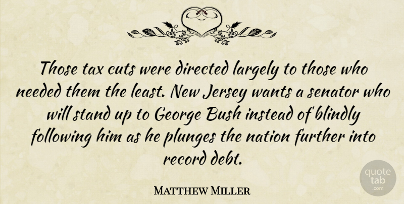 Matthew Miller Quote About Blindly, Bush, Cuts, Directed, Following: Those Tax Cuts Were Directed...