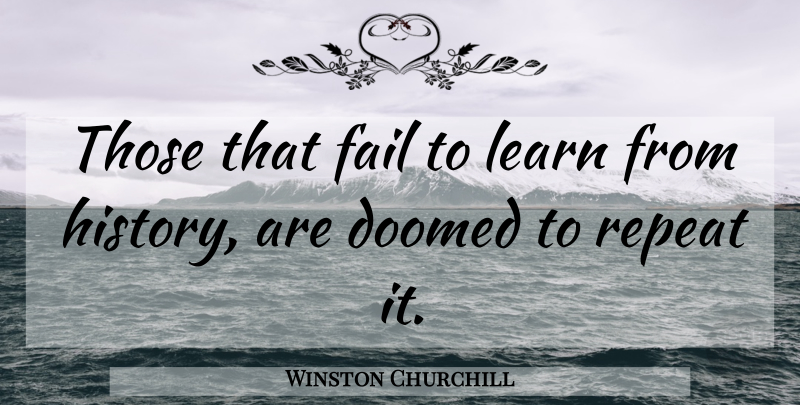 Winston Churchill Quote About Advice, Doomed, Fail, Learn, Repeat: Those That Fail To Learn...