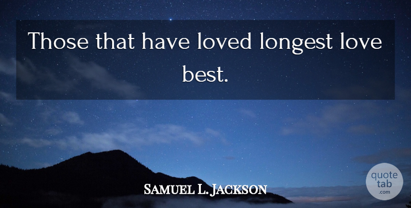 Samuel L. Jackson Quote About Love, Best Love, Love Is: Those That Have Loved Longest...