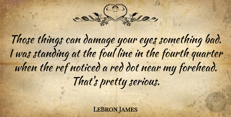 LeBron James Quote About Damage, Dot, Eyes, Foul, Fourth: Those Things Can Damage Your...