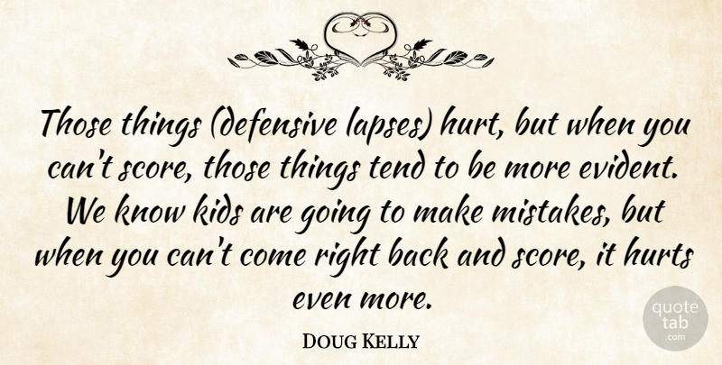 Doug Kelly Quote About Hurt, Hurts, Kids, Tend: Those Things Defensive Lapses Hurt...