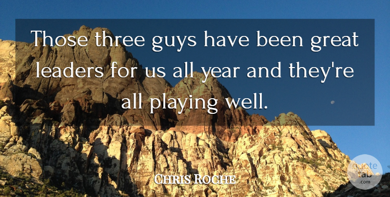 Chris Roche Quote About Great, Guys, Leaders, Playing, Three: Those Three Guys Have Been...