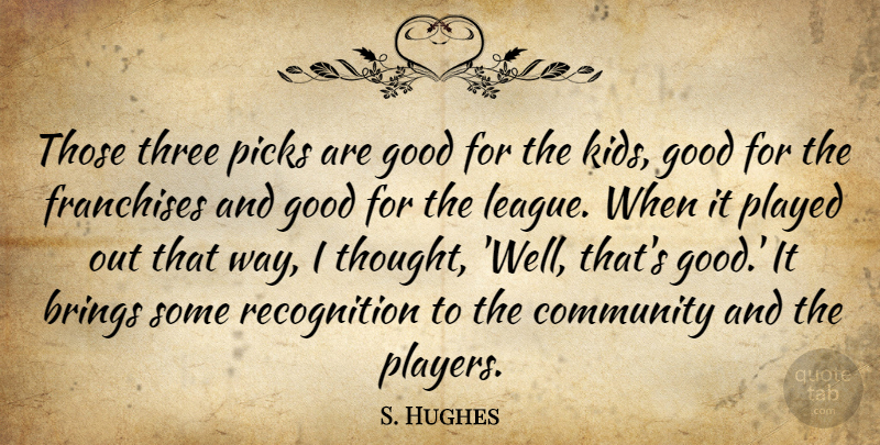 S. Hughes Quote About Brings, Community, Good, Picks, Played: Those Three Picks Are Good...