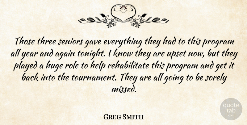 Greg Smith Quote About Again, Gave, Help, Huge, Played: Those Three Seniors Gave Everything...