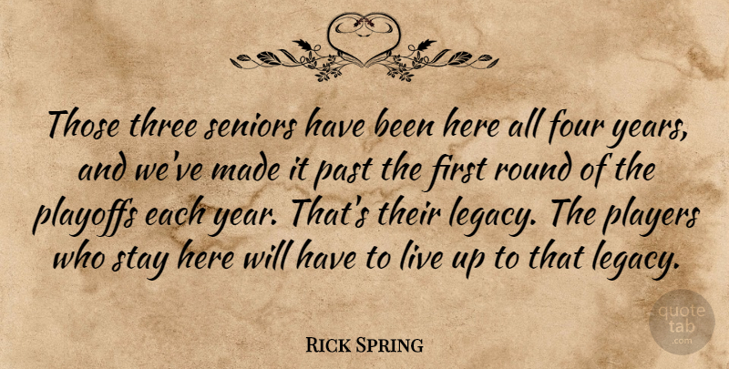 Rick Spring Quote About Four, Past, Players, Playoffs, Round: Those Three Seniors Have Been...