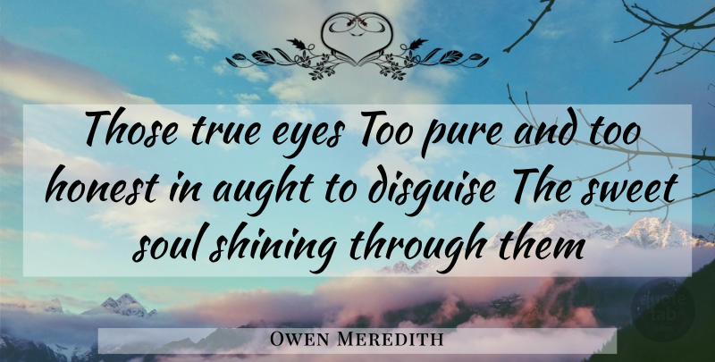Owen Meredith Quote About Disguise, Eyes, Honest, Pure, Shining: Those True Eyes Too Pure...