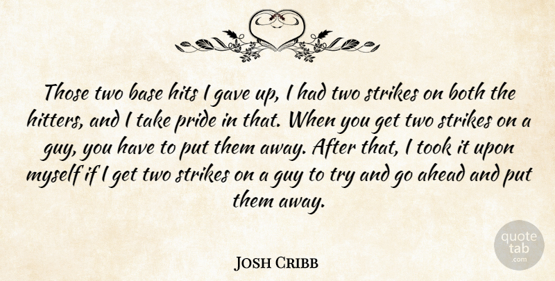 Josh Cribb Quote About Ahead, Base, Both, Gave, Guy: Those Two Base Hits I...