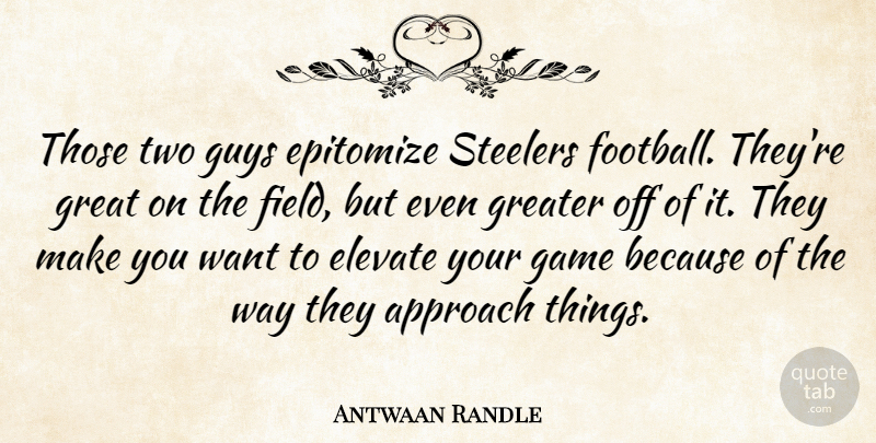 Antwaan Randle Quote About Approach, Elevate, Game, Great, Greater: Those Two Guys Epitomize Steelers...