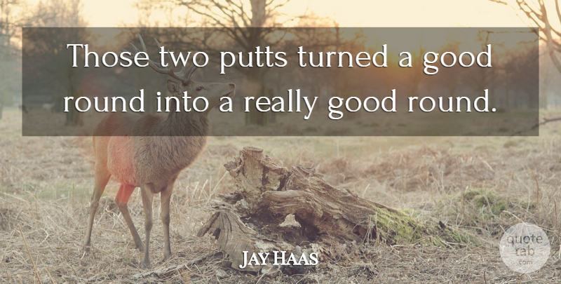 Jay Haas Quote About Good, Round, Turned: Those Two Putts Turned A...