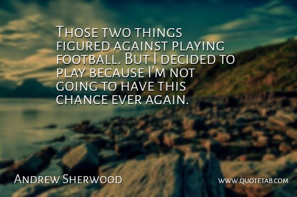 Andrew Sherwood Quote About Against, Chance, Decided, Figured, Playing: Those Two Things Figured Against...