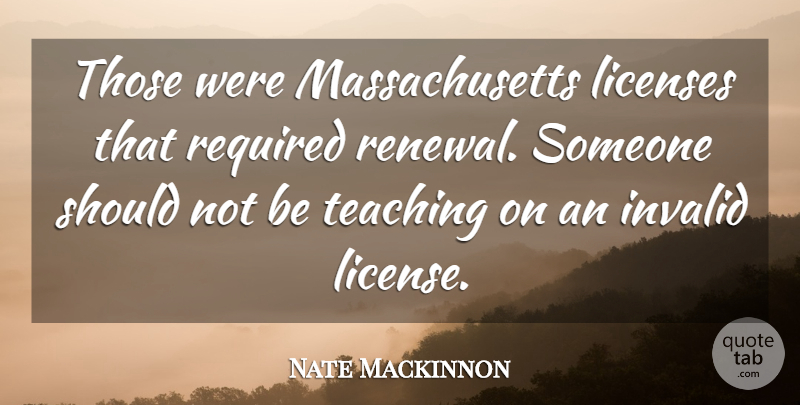 Nate Mackinnon Quote About Invalid, Licenses, Required, Teaching: Those Were Massachusetts Licenses That...