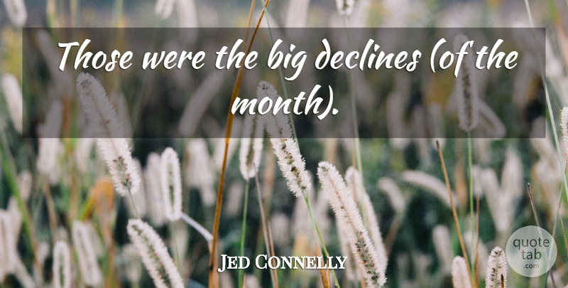 Jed Connelly Quote About Declines: Those Were The Big Declines...