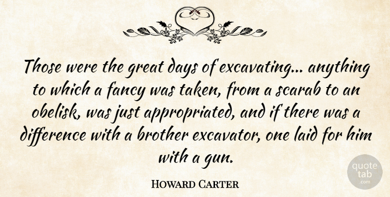Howard Carter Quote About Brother, Days, Difference, Fancy, Great: Those Were The Great Days...