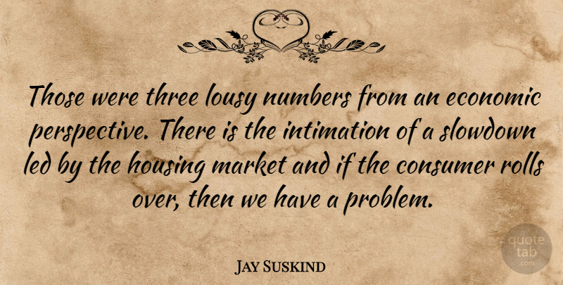 Jay Suskind Quote About Consumer, Economic, Housing, Led, Lousy: Those Were Three Lousy Numbers...