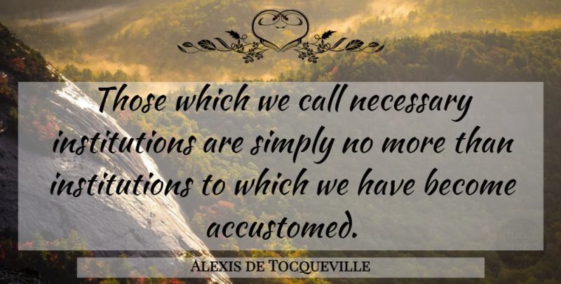 Alexis de Tocqueville Quote About Institutions, Accustomed: Those Which We Call Necessary...