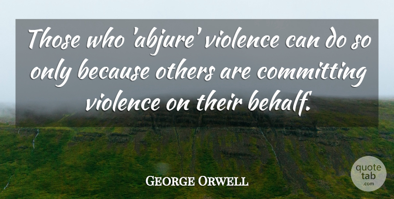 George Orwell Quote About Violence, Behalf, Can Do: Those Who Abjure Violence Can...