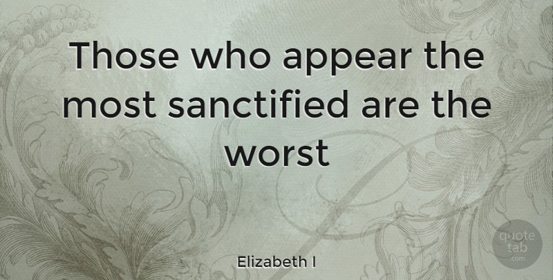 Elizabeth I Quote About Worst: Those Who Appear The Most...