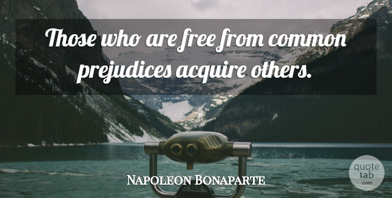 Napoleon Bonaparte Quote About Prejudice, Common, Acquire: Those Who Are Free From...