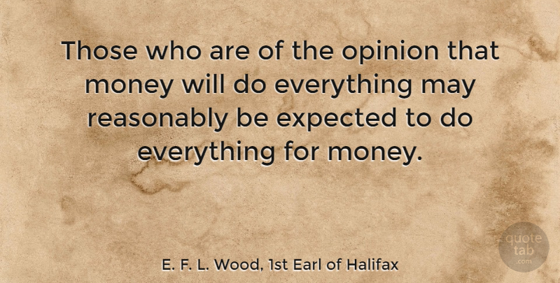E. F. L. Wood, 1st Earl of Halifax Quote About Money, Reasonably: Those Who Are Of The...