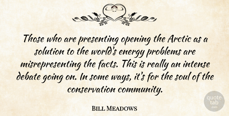 Bill Meadows Quote About Arctic, Debate, Energy, Intense, Opening: Those Who Are Presenting Opening...