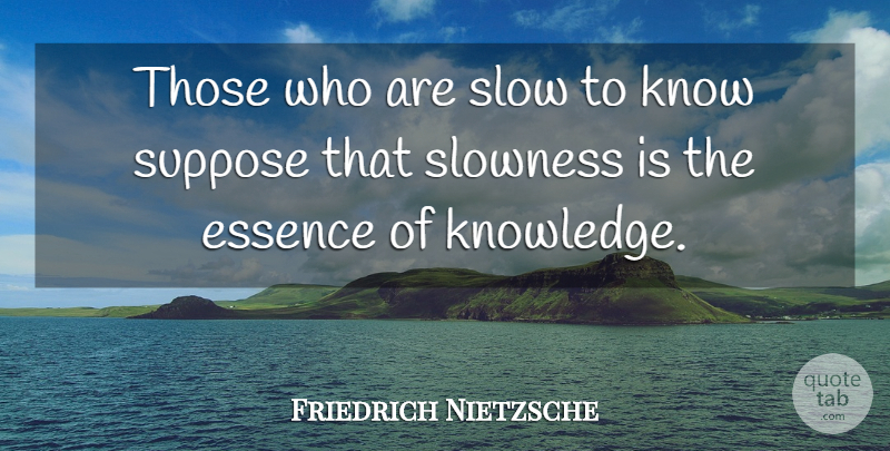 Friedrich Nietzsche Quote About Essence, Slowness, Knows: Those Who Are Slow To...