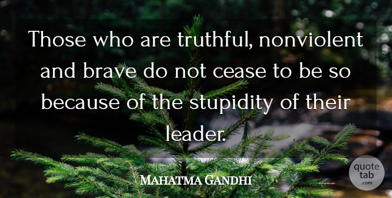 Mahatma Gandhi Quote About Leader, Brave, Stupidity: Those Who Are Truthful Nonviolent...