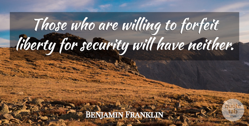 Benjamin Franklin Quote About Liberty, Forfeit, Willing: Those Who Are Willing To...