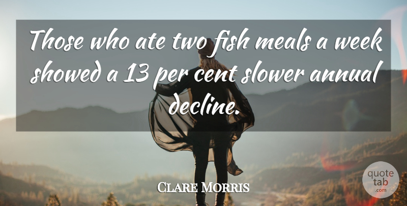 Clare Morris Quote About Annual, Ate, Cent, Fish, Meals: Those Who Ate Two Fish...