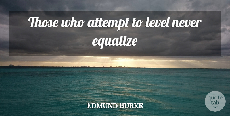 Edmund Burke Quote About Levels: Those Who Attempt To Level...
